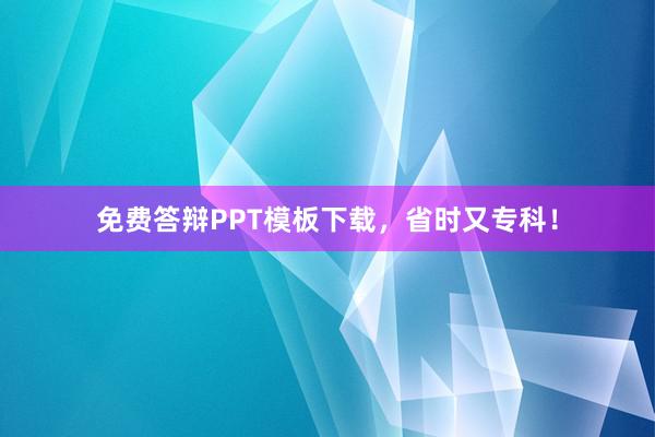 免费答辩PPT模板下载,省时又专科!